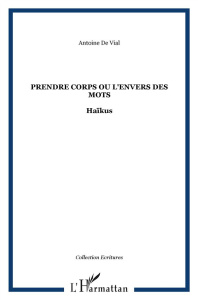 Prendre corps ou l'envers des mots. Haïkus - Vial Antoine de