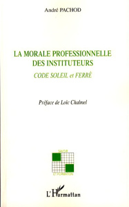 La morale professionnelle des instituteurs. Code Soleil et Ferré - Pachod André ; Chalmel Loïc