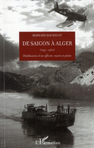 De Saigon à Alger (1951-1962). Désillusions d'un officier, marin et pilote - Bachelot Bernard