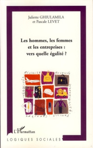Les hommes, les femmes et les entreprises : vers quelle égalité ? - Levet Pascale ; Ghiulamila Juliette