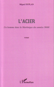 L'Acier. Un homme dans la Martinique des années 50/60 - Duplan Miguel