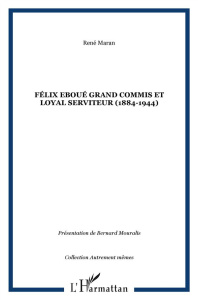 Félix Eboué. Grand commis et loyal serviteur (1884-1944) - Maran René