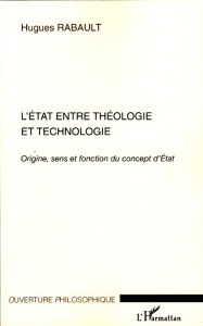 L'Etat entre théologie et technologie. Origine, sens et fonction du concept d'Etat - Rabault Hugues