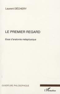 Le premier regard. Essai d'anatomie métaphysique - Dechery Laurent