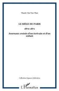 Le Siège de Paris (20 septembre 1870 - 30 janvier 1871). Journaux croisés d'un écrivain et d'un enfa - Thanh-Vân Ton-That
