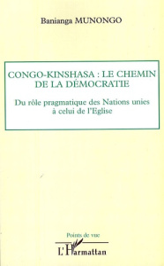 Congo-Kinshasa : le chemin de la démocratie. Du rôle pragmatique des Nations unies à celui de l'Egli - Munongo Banianga