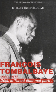François Tombalbaye (1960-1975). Déjà, le Tchad était mal parti ! - Haggar Bichara Idriss