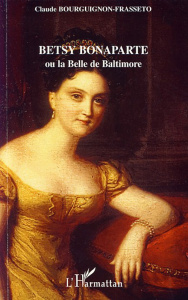 Betsy Bonaparte . Ou la Belle de Baltimore - Bourguignon-Frasseto Claude