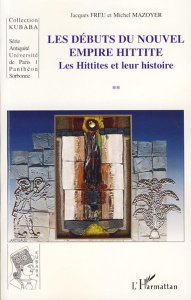 Les Débuts du Nouvel Empire Hittite. Les Hittites et leur histoire - Freu Jacques ; Mazoyer Michel