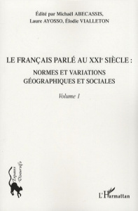 Le français parlé au XXIe siècle. Volume 1, Normes et variations géographiques et sociales - Abecassis Michaël ; Ayosso Laure ; Vialleton Elodi