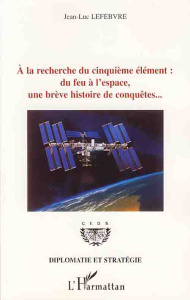 A la recherche du cinquième élément : du feu à l'espace, une brève histoire de conquêtes... - Lefebvre Jean-Luc ; Sallantin Xavier