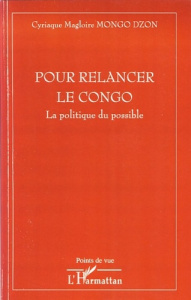 Pour relancer le Congo. La politique du possible - Mongo Dzon Cyriaque Magloire
