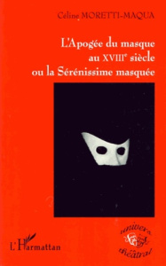 L'Apogée du masque au XVIIIe siècle ou la Sérénissime masquée - Moretti-Maqua Céline