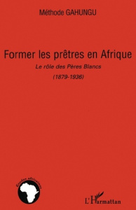 Former les prêtres en Afrique. Le rôle des Pères Blancs (1879-1936) - Gahungu Méthode