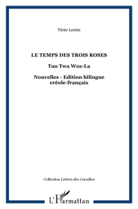 Le temps des trois roses / Tan twa woz-la. Edition bilingue créole-français - Léotin Térèz