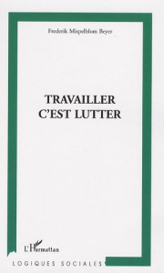 Travailler c'est lutter. Politiques de modernisation et engagements des sciences sociales - Mispelblom Beyer Frederik