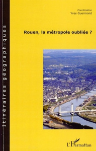 Rouen, la métropole oubliée ? - Guermond Yves