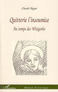 Quitterie l'insoumise. Au temps des Wisigoths - Bégat Claude