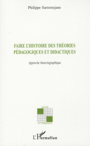 Faire l'histoire des théories pédagogiques et didactiques. Approche historiographique - Sarremejane Philippe