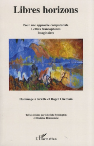 Libres horizons. Pour une approche comparatiste, lettres francophones, imaginaires - Hommage à Arlet - Symington Micéala ; Bonhomme Béatrice