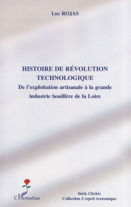 Histoire de révolution technologique. De l'exploitation artisanale à la grande industrie houillère d - Rojas Luc