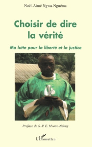Choisir de dire la vérité. Ma lutte pour la liberté et la justice - Ngwa-Nguéma Noël-Aimé ; Mvone-Ndong Simon-Pierre E