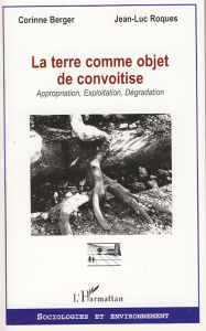 La terre comme objet de convoitise. Appropriation, Exploitation, Dégradation - Berger Corinne ; Roques Jean-Luc