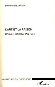 L'art et la raison. Ethique et esthétique chez Hegel - Dejardin Bertrand
