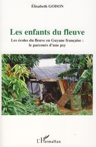 Les enfants du fleuve. Les écoles du fleuve en Guyane française : le parcours d'une psy - Godon Elisabeth