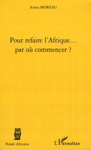 Pour refaire l'Afrique... par où commencer ? - Moreau Arona