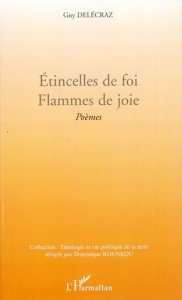 Etincelles de foi. Flammes de joie. Poèmes - Delécraz Guy