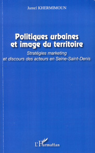 Politiques urbaines et image du territoire. Stratégies marketing et discours des acteurs en Seine-Sa - Khermimoun Jamel