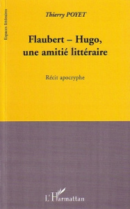 Flaubert-Hugo, une amitié littéraire. Récit apocryphe - Poyet Thierry