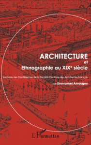 Architecture et ethnographie au XIXe siècle. Lectures des conférences de la Société centrale des arc - Amougou Emmanuel ; Maurice Yvon ; Bocage François-