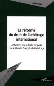 La réforme du droit de l'arbitrage international. Réflexions sur le texte proposé par le Comité fran - Kassis Antoine