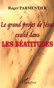 Le grand projet de Jésus exalté dans les Béatitudes - Parmentier Roger
