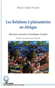 Les Relations à plaisanteries en Afrique (Tanzanie). Discours savants et pratiques locales - Fouéré Marie-Aude ; Amselle Jean-Loup