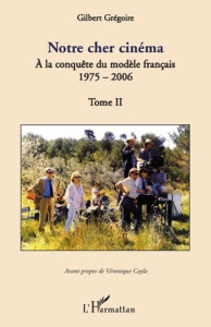 Notre cher cinéma. Tome 2, A la conquête du modèle français 1975-2006 - Grégoire Gilbert