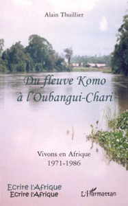 Du fleuve Komo à l'Oubangui-Chari. Vivons en Afrique 1971-1986 - Thuillier Alain