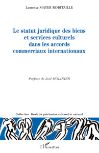 Le statut juridique des biens et services culturels dans les accords commerciaux internationaux - Mayer-Robitaille Laurence ; Molinier Joël