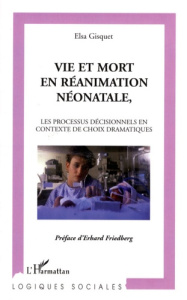 Vie et mort en réanimation néonatale. Les processus décisionnels en contexte de choix dramatiques - Gisquet Elsa ; Friedberg Erhard