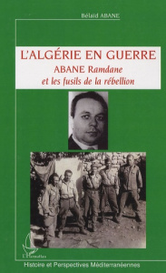 L'Algérie en guerre. Abane Ramdane et les fusils de la rébellion - Abane Belaïd