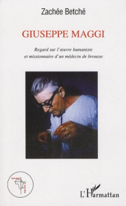 Giuseppe Maggi. Regard sur l'oeuvre humaniste et missionnaire d'un médecin de brousse - Betché Zachée