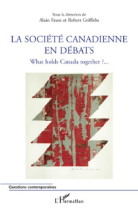 La société canadienne en débats. What holds Canada together ? - Faure Alain ; Griffiths Robert