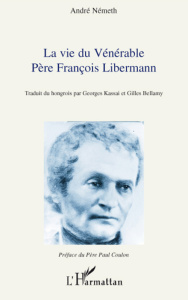 La vie du vénérable Père François Libermann - Németh André ; Kassai Georges ; Bellamy Gilles