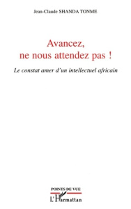 Avancez, ne nous attendez pas !. Le constat amer d'un intellectuel africain - Shanda Tonme