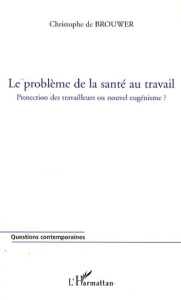 Le problème de la santé au travail. Protection des travailleurs ou nouvel eugénisme ? - De Brouwer Christophe