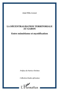 La décentralisation territoriale au Gabon. Entre mimétisme et mystification - Avenot Aimé Félix ; Chrétien Patrice