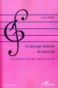 Le paysage intérieur du musicien. Ou les processus en jeu dans l'expérience musicale - Huret Sandra