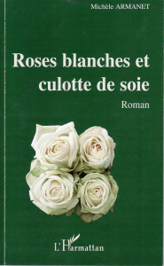 Roses blanches et culotte de soie. Roman - Armanet Michèle